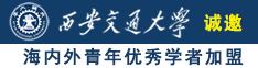 看看操逼诚邀海内外青年优秀学者加盟西安交通大学